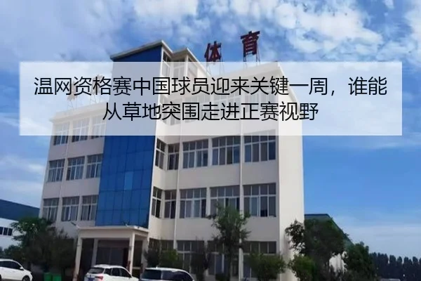 温网资格赛中国球员迎来关键一周，谁能从草地突围走进正赛视野